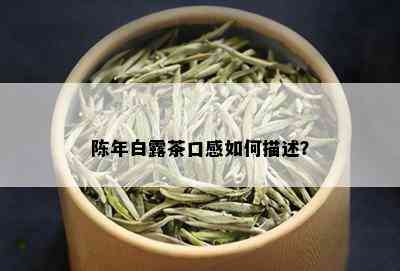 陈年白露茶口感如何描述？