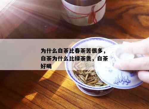 为什么白茶比春茶苦很多，白茶为什么比绿茶贵，白茶好喝