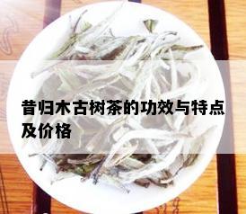 昔归木古树茶的功效与特点及价格