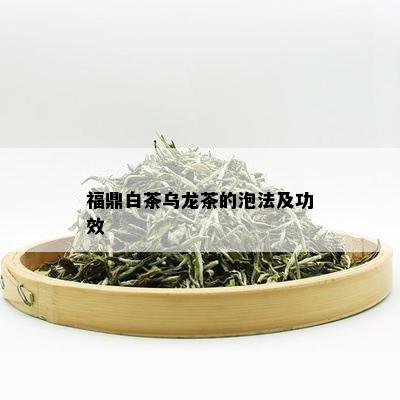 福鼎白茶乌龙茶的泡法及功效