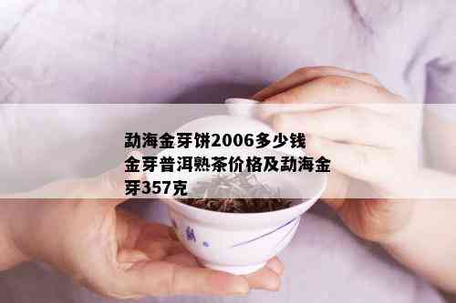 勐海金芽饼2006多少钱金芽普洱熟茶价格及勐海金芽357克