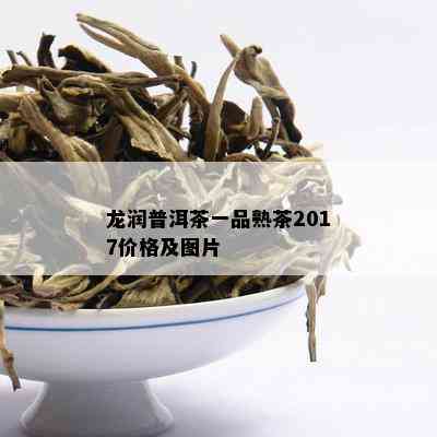 龙润普洱茶一品熟茶2017价格及图片