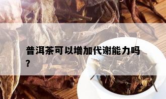 普洱茶可以增加代谢能力吗？