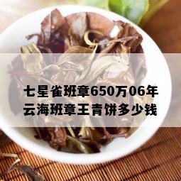 七星雀班章650万06年云海班章王青饼多少钱