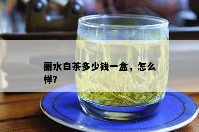 丽水白茶多少钱一盒，怎么样？