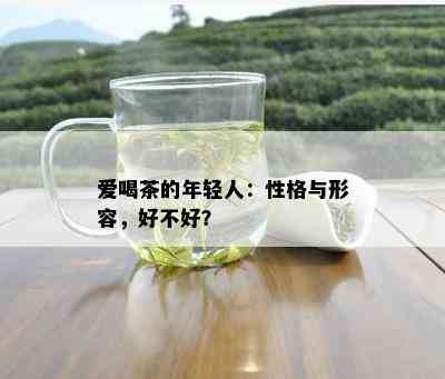 爱喝茶的年轻人：性格与形容，好不好？