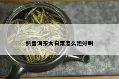 熟普洱茶大白菜怎么泡好喝