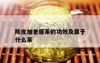 陈皮加老眉茶的功效及属于什么茶