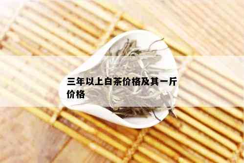 三年以上白茶价格及其一斤价格