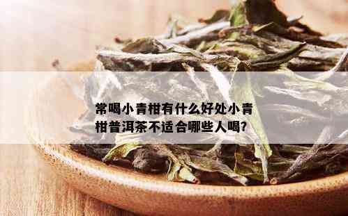 常喝小青柑有什么好处小青柑普洱茶不适合哪些人喝？