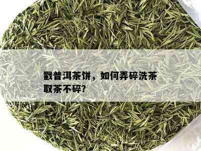 戳普洱茶饼，如何弄碎洗茶取茶不碎？