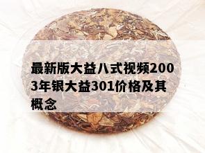 最新版大益八式视频2003年银大益301价格及其概念