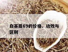 白茶眉69的价格、功效与区别