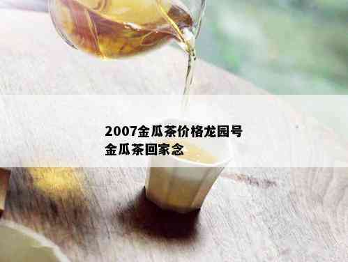 2007金瓜茶价格龙园号金瓜茶回家念