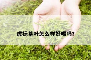 虎标茶叶怎么样好喝吗？