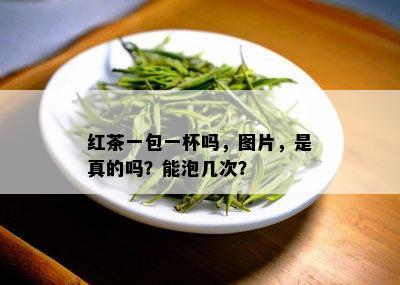 红茶一包一杯吗，图片，是真的吗？能泡几次？