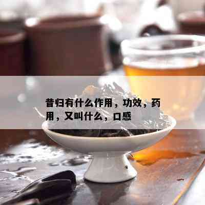 昔归有什么作用，功效，用，又叫什么，口感