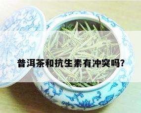 普洱茶和抗生素有冲突吗？