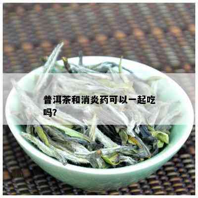 普洱茶和消炎可以一起吃吗？