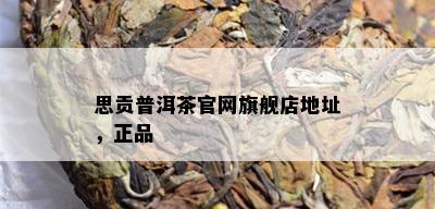 思贡普洱茶官网旗舰店地址，正品