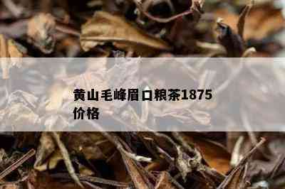 黄山毛峰眉口粮茶1875价格