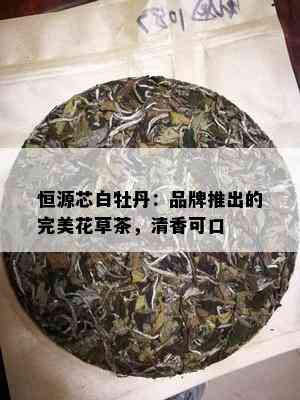 恒源芯白牡丹：品牌推出的完美花草茶，清香可口