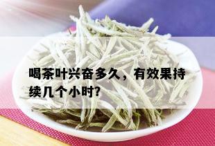 喝茶叶兴奋多久，有效果持续几个小时？