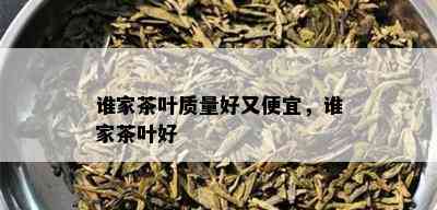 谁家茶叶质量好又便宜，谁家茶叶好