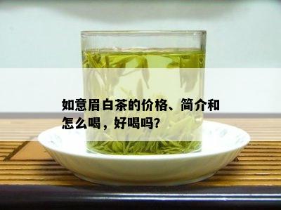 如意眉白茶的价格、简介和怎么喝，好喝吗？