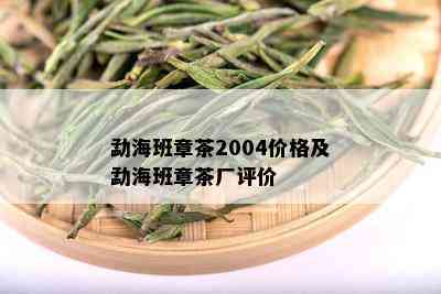 勐海班章茶2004价格及勐海班章茶厂评价