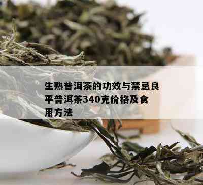 生熟普洱茶的功效与禁忌良平普洱茶340克价格及食用方法