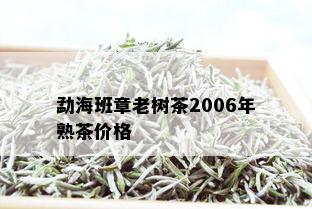 勐海班章老树茶2006年熟茶价格