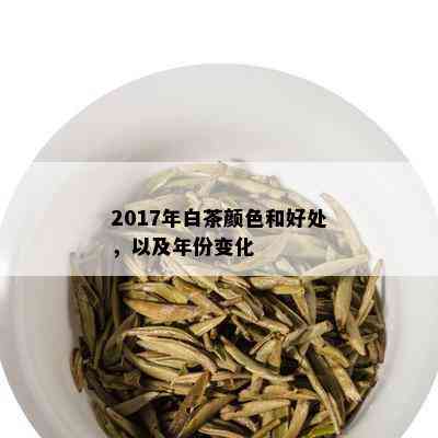 2017年白茶颜色和好处，以及年份变化