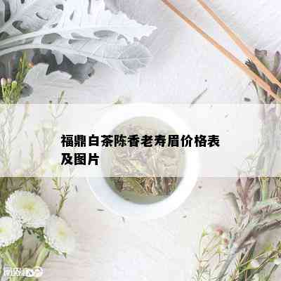 福鼎白茶陈香老寿眉价格表及图片