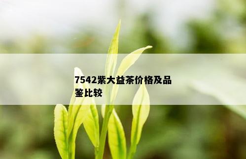 7542紫大益茶价格及品鉴比较