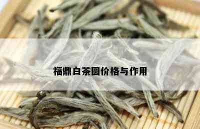 福鼎白茶圆价格与作用