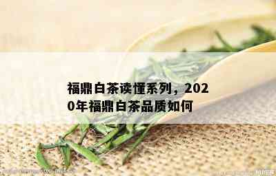 福鼎白茶读懂系列，2020年福鼎白茶品质如何