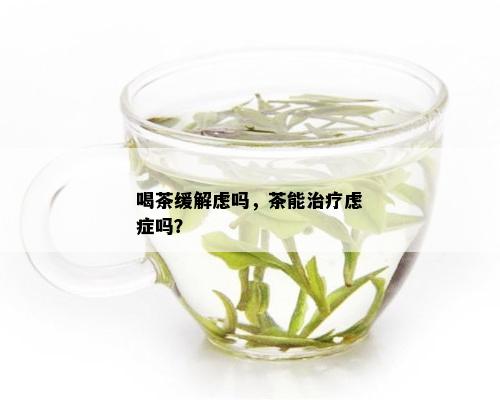 喝茶缓解虑吗，茶能治疗虑症吗？