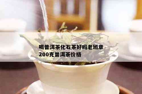 喝普洱茶化石茶好吗老班章200克普洱茶价格