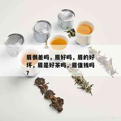 眉很差吗，眉好吗，眉的好坏，眉是好茶吗，眉值钱吗？