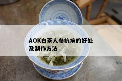 AOK白茶人参抗痘的好处及制作方法