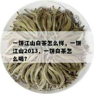 一饼江山白茶怎么样，一饼江山2013，一饼白茶怎么喝?