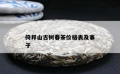 倚邦山古树春茶价格表及寨子