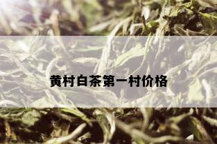 黄村白茶之一村价格