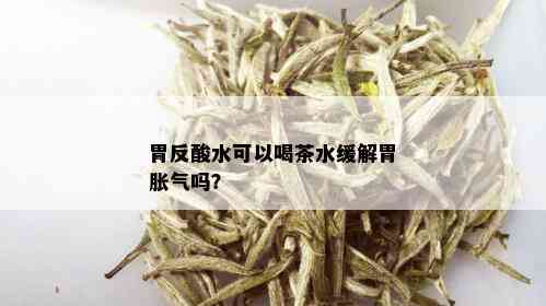 胃反酸水可以喝茶水缓解胃胀气吗？