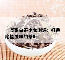 一尧家白茶少女测评：打造绝佳滋味的茶叶