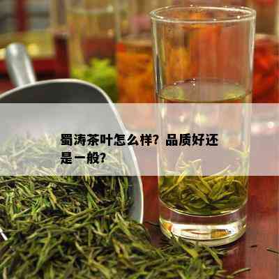 蜀涛茶叶怎么样？品质好还是一般？