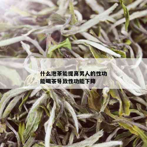 什么泡茶能提高男人的性功能喝茶导致性功能下降