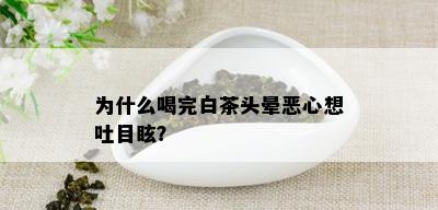 为什么喝完白茶头晕恶心想吐目眩？