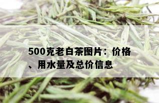 500克老白茶图片：价格、用水量及总价信息